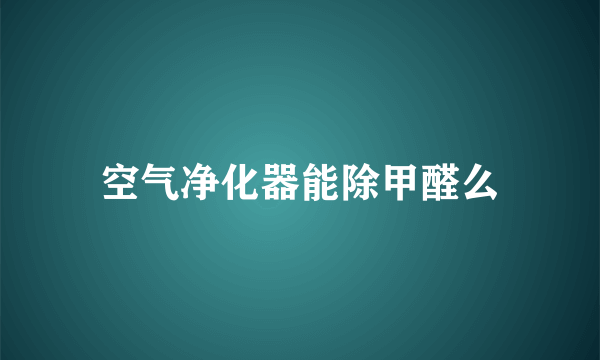 空气净化器能除甲醛么