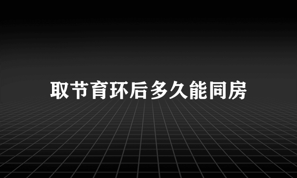 取节育环后多久能同房