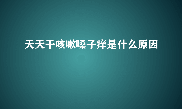 天天干咳嗽嗓子痒是什么原因