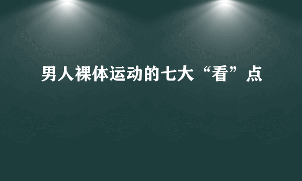 男人裸体运动的七大“看”点