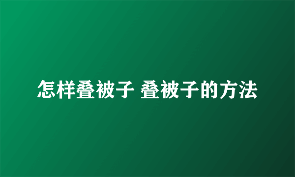 怎样叠被子 叠被子的方法