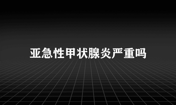 亚急性甲状腺炎严重吗