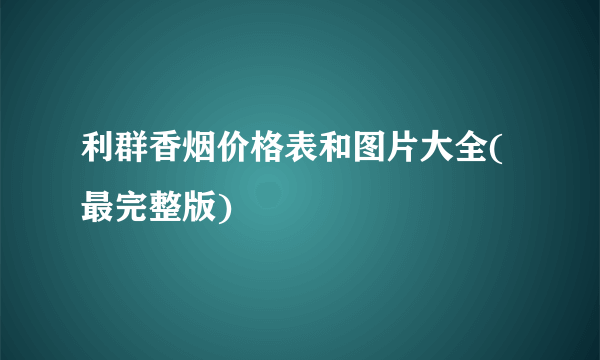 利群香烟价格表和图片大全(最完整版)