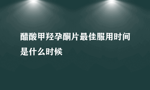 醋酸甲羟孕酮片最佳服用时间是什么时候