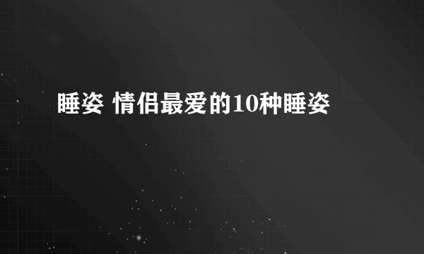 睡姿 情侣最爱的10种睡姿