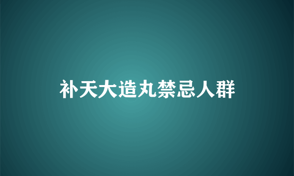 补天大造丸禁忌人群