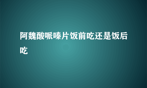 阿魏酸哌嗪片饭前吃还是饭后吃