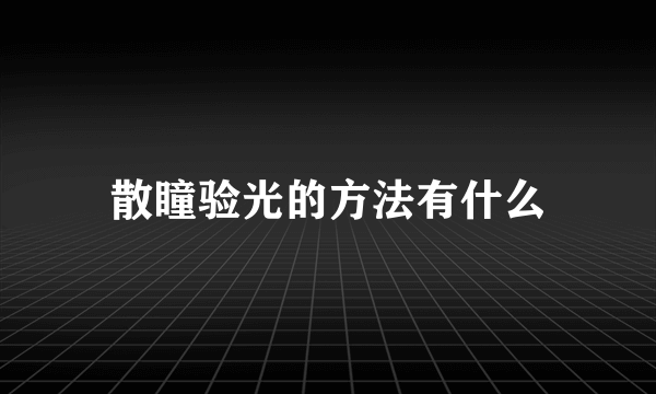 散瞳验光的方法有什么