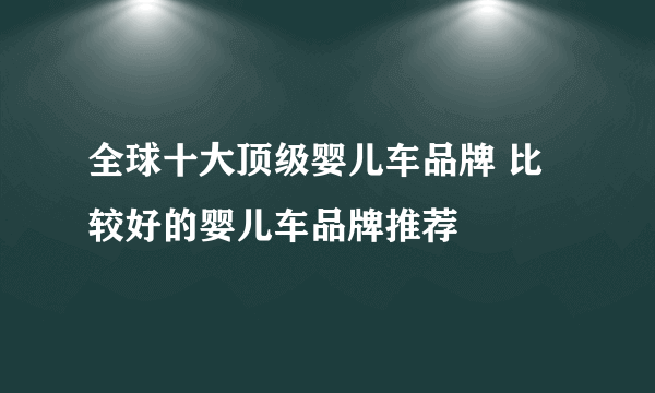 全球十大顶级婴儿车品牌 比较好的婴儿车品牌推荐