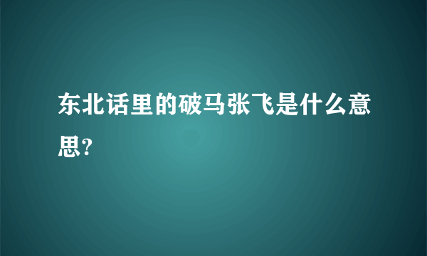 东北话里的破马张飞是什么意思?