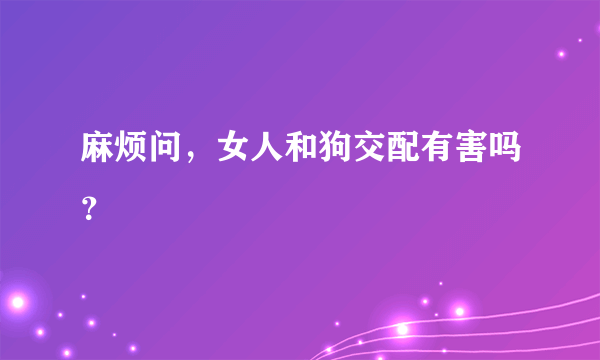 麻烦问，女人和狗交配有害吗？