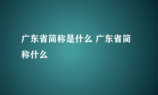 广东省简称是什么 广东省简称什么