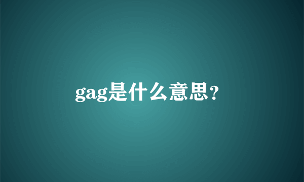 gag是什么意思？