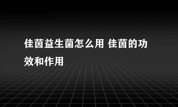 佳茵益生菌怎么用 佳茵的功效和作用