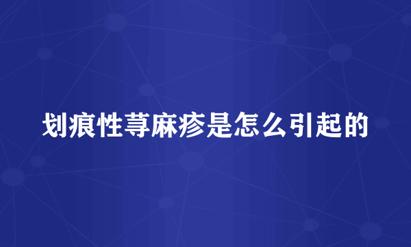 划痕性荨麻疹是怎么引起的