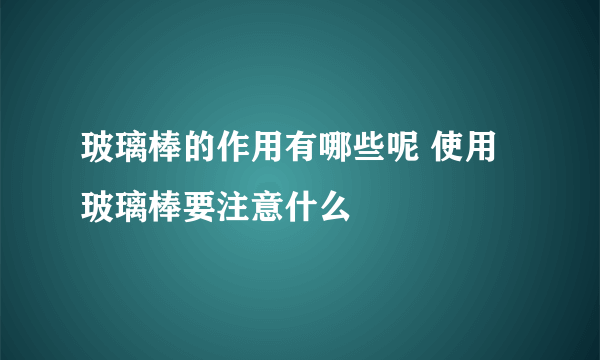 玻璃棒的作用有哪些呢 使用玻璃棒要注意什么