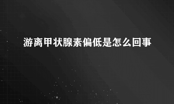 游离甲状腺素偏低是怎么回事