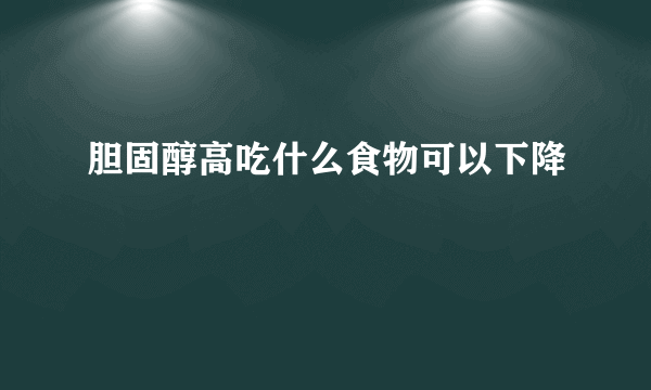 胆固醇高吃什么食物可以下降