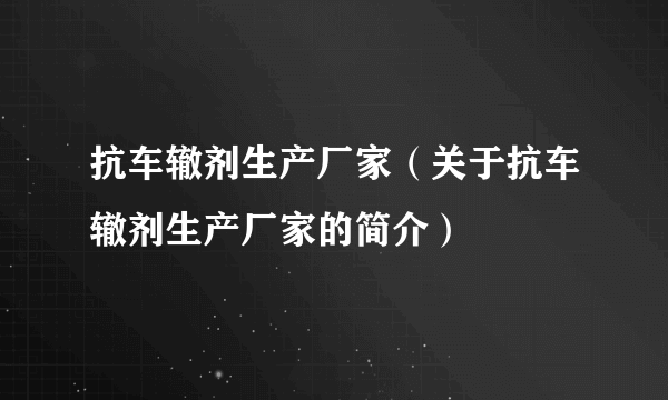 抗车辙剂生产厂家（关于抗车辙剂生产厂家的简介）