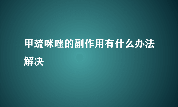 甲巯咪唑的副作用有什么办法解决