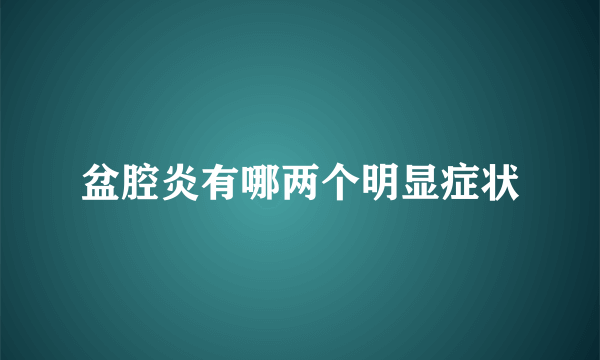 盆腔炎有哪两个明显症状