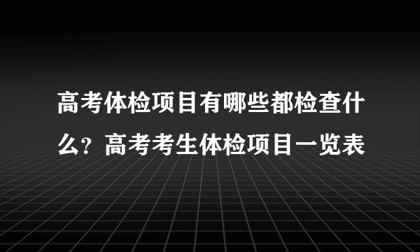 高考体检项目有哪些都检查什么？高考考生体检项目一览表