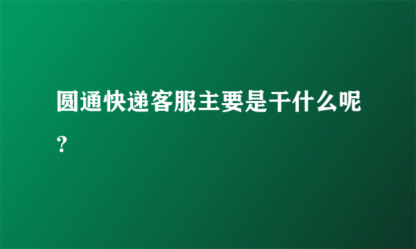 圆通快递客服主要是干什么呢？