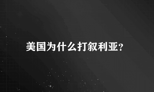 美国为什么打叙利亚？