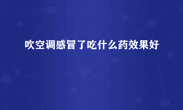 吹空调感冒了吃什么药效果好