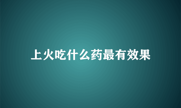 上火吃什么药最有效果