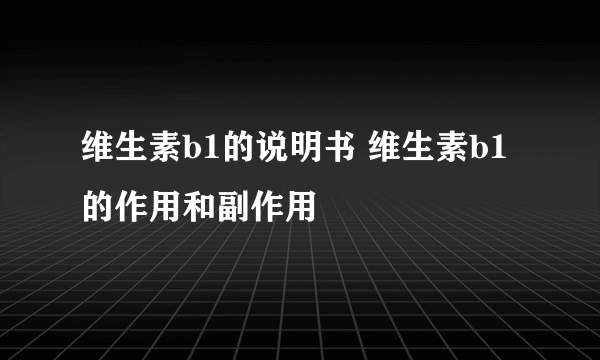 维生素b1的说明书 维生素b1的作用和副作用