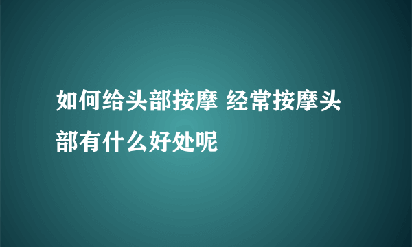 如何给头部按摩 经常按摩头部有什么好处呢