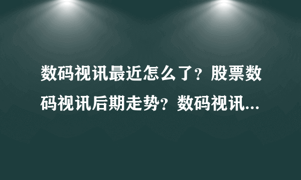 数码视讯最近怎么了？股票数码视讯后期走势？数码视讯股票最新消息分红？