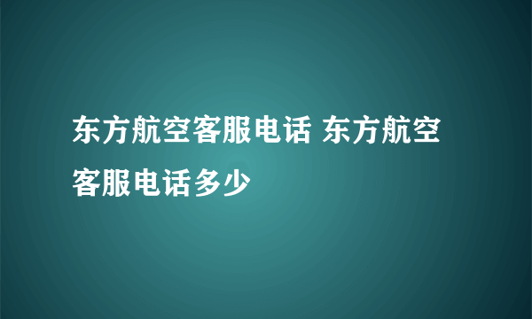 东方航空客服电话 东方航空客服电话多少