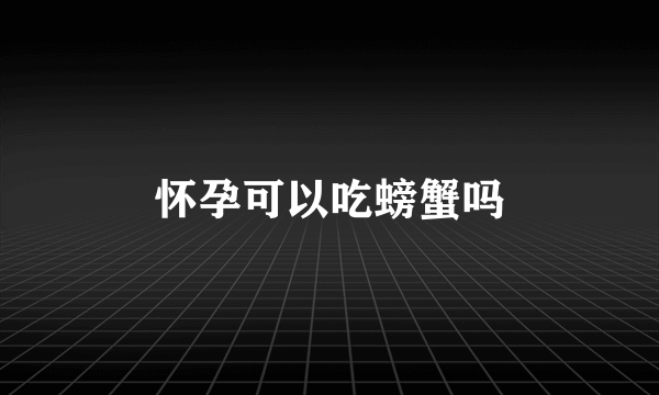 怀孕可以吃螃蟹吗