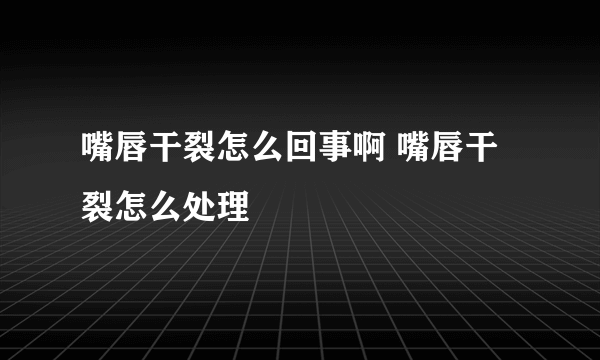 嘴唇干裂怎么回事啊 嘴唇干裂怎么处理