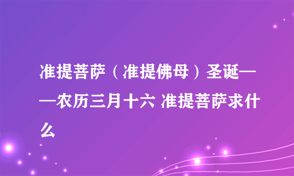 准提菩萨（准提佛母）圣诞——农历三月十六 准提菩萨求什么