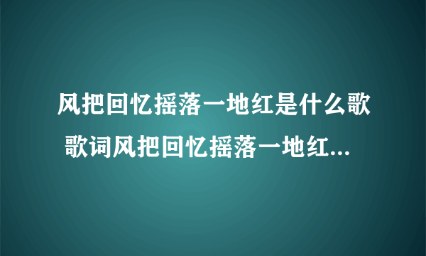 风把回忆摇落一地红是什么歌 歌词风把回忆摇落一地红是什么歌