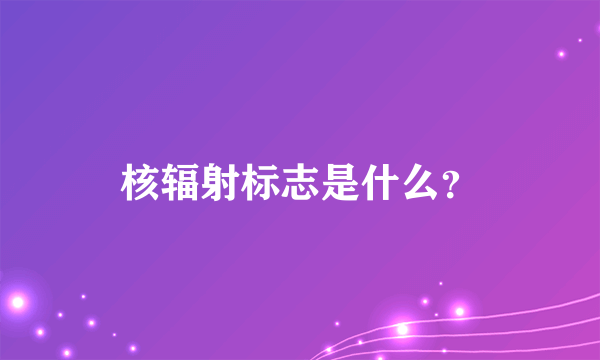 核辐射标志是什么？