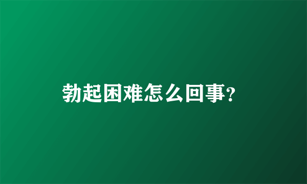 勃起困难怎么回事？