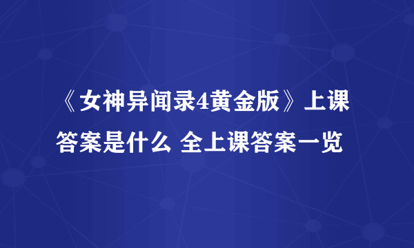 《女神异闻录4黄金版》上课答案是什么 全上课答案一览