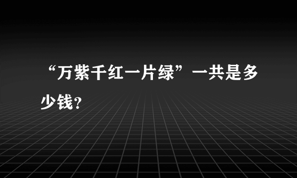 “万紫千红一片绿”一共是多少钱？