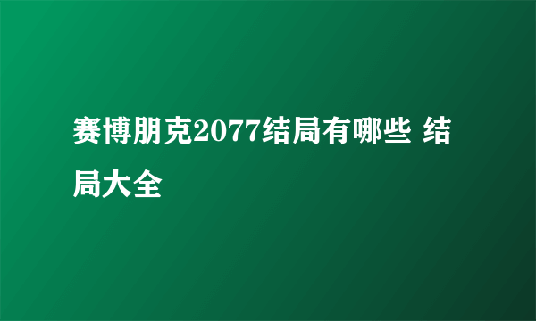 赛博朋克2077结局有哪些 结局大全