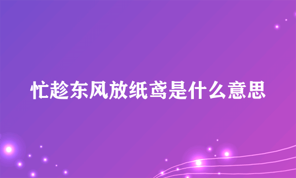 忙趁东风放纸鸢是什么意思