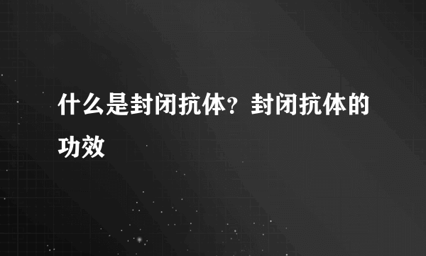 什么是封闭抗体？封闭抗体的功效