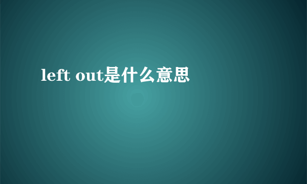 left out是什么意思