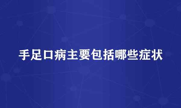 手足口病主要包括哪些症状