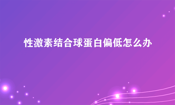 性激素结合球蛋白偏低怎么办