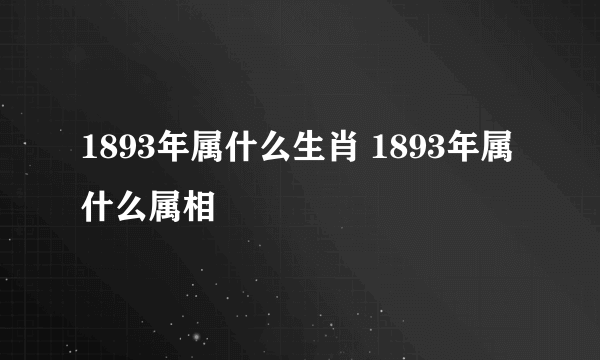 1893年属什么生肖 1893年属什么属相