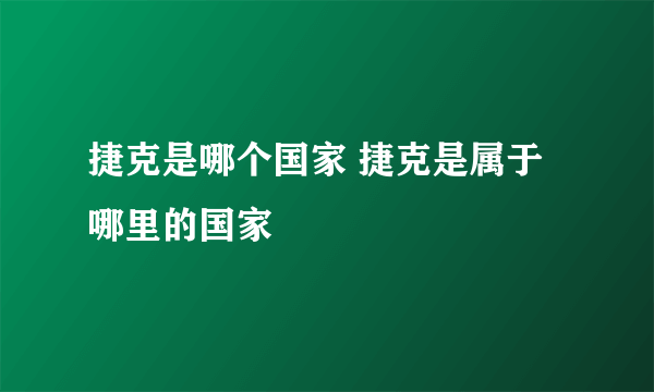 捷克是哪个国家 捷克是属于哪里的国家